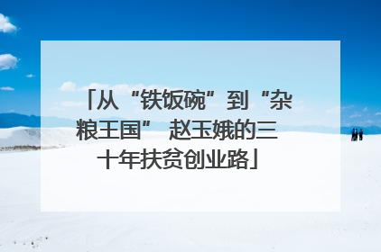 从“铁饭碗”到“杂粮王国” 赵玉娥的三十年扶贫创业路
