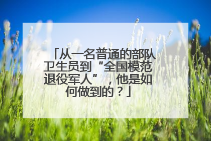 从一名普通的部队卫生员到“全国模范退役军人”，他是如何做到的？