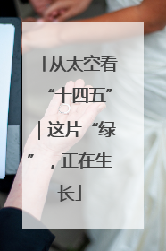 从太空看“十四五”｜这片“绿”，正在生长