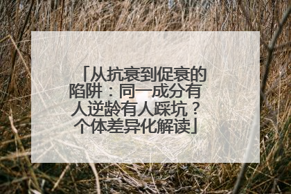 从抗衰到促衰的陷阱：同一成分有人逆龄有人踩坑？个体差异化解读