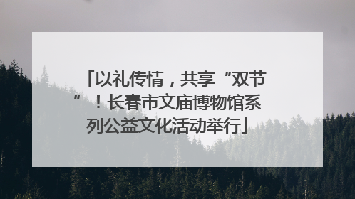 以礼传情，共享“双节”！长春市文庙博物馆系列公益文化活动举行