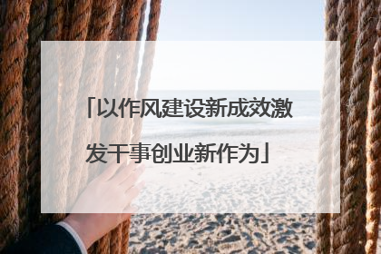 以作风建设新成效激发干事创业新作为