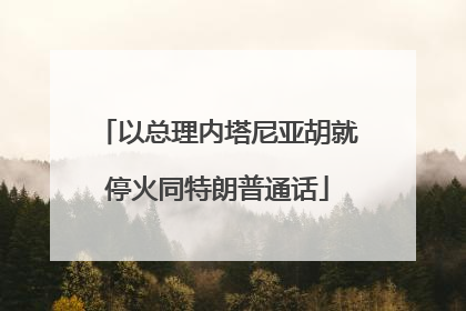 以总理内塔尼亚胡就停火同特朗普通话