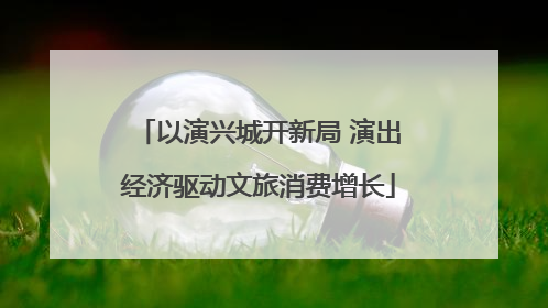以演兴城开新局 演出经济驱动文旅消费增长