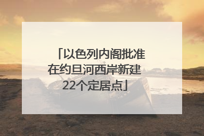 以色列内阁批准在约旦河西岸新建22个定居点