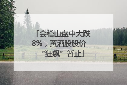 会稽山盘中大跌8%，黄酒股股价“狂飙”暂止