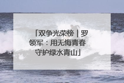双争光荣榜｜罗领军：用无悔青春守护绿水青山