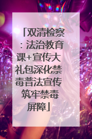 双清检察：法治教育课+宣传大礼包深化禁毒普法宣传 筑牢禁毒屏障