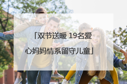 双节送暖 19名爱心妈妈情系留守儿童