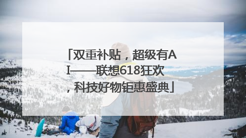 双重补贴，超级有AI——联想618狂欢，科技好物钜惠盛典