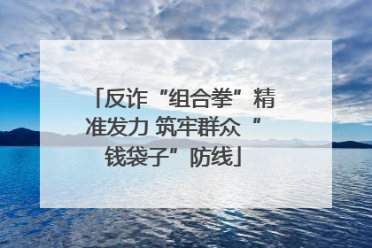 反诈“组合拳”精准发力 筑牢群众“钱袋子”防线