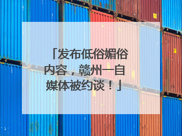 发布低俗媚俗内容，赣州一自媒体被约谈！