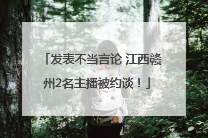 发表不当言论 江西赣州2名主播被约谈！