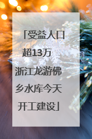 受益人口超13万 浙江龙游佛乡水库今天开工建设