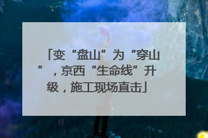 变“盘山”为“穿山”，京西“生命线”升级，施工现场直击