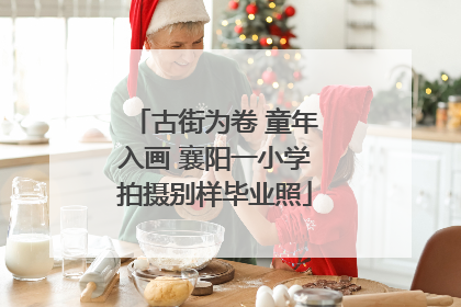 古街为卷 童年入画 襄阳一小学拍摄别样毕业照