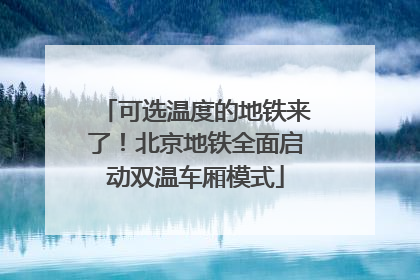 可选温度的地铁来了！北京地铁全面启动双温车厢模式