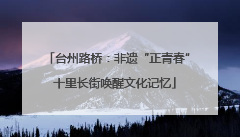 台州路桥：非遗“正青春” 十里长街唤醒文化记忆
