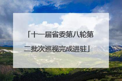 十一届省委第八轮第二批次巡视完成进驻