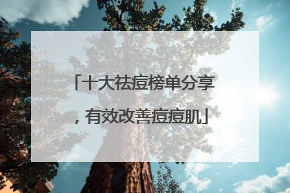 十大祛痘榜单分享，有效改善痘痘肌