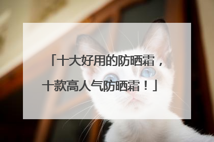 十大好用的防晒霜，十款高人气防晒霜！