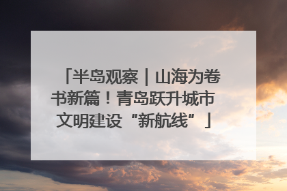 半岛观察｜山海为卷书新篇！青岛跃升城市文明建设“新航线”
