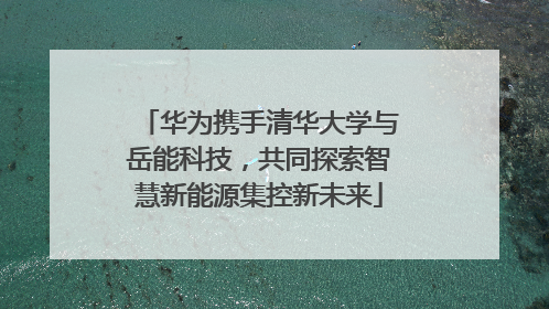 华为携手清华大学与岳能科技，共同探索智慧新能源集控新未来