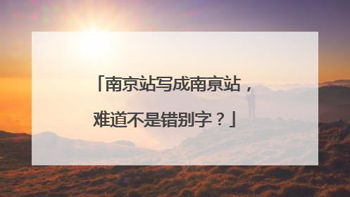 南京站写成南亰站，难道不是错别字？