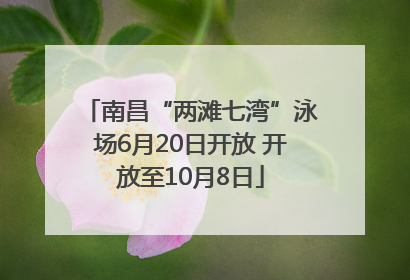 南昌“两滩七湾”泳场6月20日开放 开放至10月8日