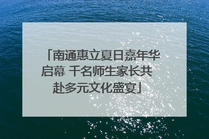 南通惠立夏日嘉年华启幕 千名师生家长共赴多元文化盛宴