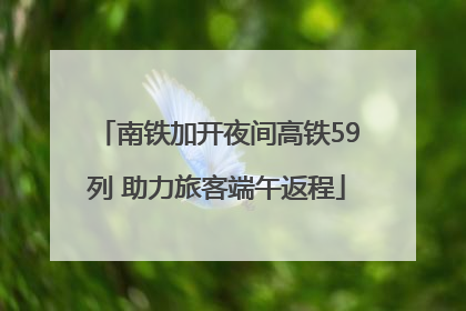 南铁加开夜间高铁59列 助力旅客端午返程