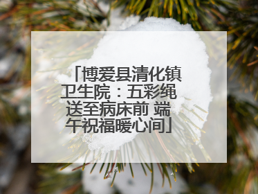 博爱县清化镇卫生院：五彩绳送至病床前 端午祝福暖心间
