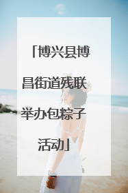 博兴县博昌街道残联举办包粽子活动