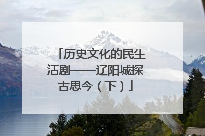 历史文化的民生活剧——辽阳城探古思今（下）