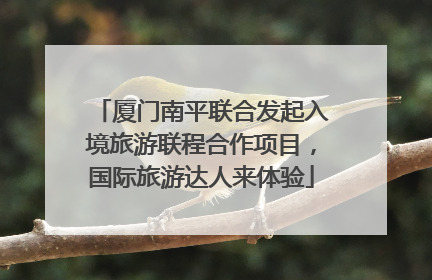 厦门南平联合发起入境旅游联程合作项目，国际旅游达人来体验