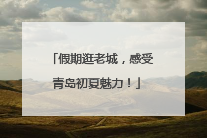假期逛老城，感受青岛初夏魅力！