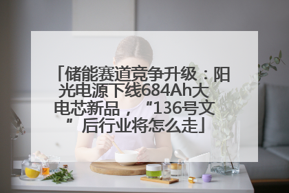 储能赛道竞争升级：阳光电源下线684Ah大电芯新品，“136号文”后行业将怎么走