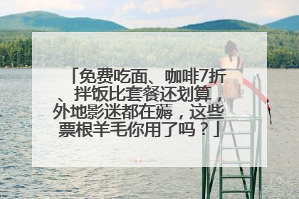 免费吃面、咖啡7折、拌饭比套餐还划算，外地影迷都在薅，这些票根羊毛你用了吗？
