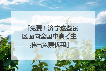 免费！济宁这些景区面向全国中高考生推出免票优惠