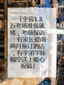 全省1.3万考场准备就绪，考前探访：有家长提前两月预订酒店，有学弟学妹隔空送上暖心祝福