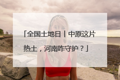 全国土地日丨中原这片热土，河南咋守护？
