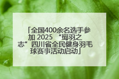 全国400余名选手参加 2025 “蜀羽之志”四川省全民健身羽毛球赛事活动启动