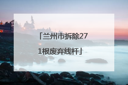 兰州市拆除271根废弃线杆