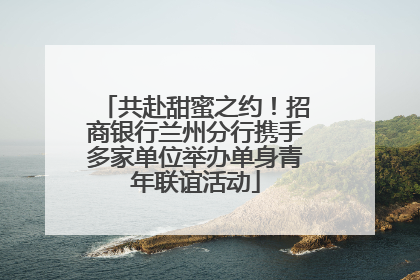 共赴甜蜜之约！招商银行兰州分行携手多家单位举办单身青年联谊活动
