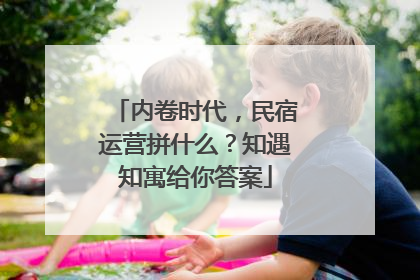 内卷时代，民宿运营拼什么？知遇知寓给你答案
