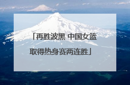 再胜波黑 中国女篮取得热身赛两连胜
