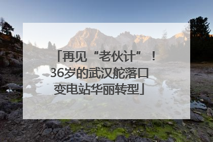 再见“老伙计”！36岁的武汉舵落口变电站华丽转型