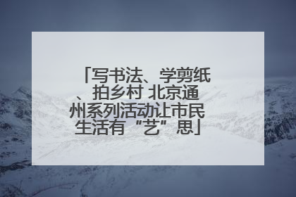 写书法、学剪纸、拍乡村 北京通州系列活动让市民生活有“艺”思