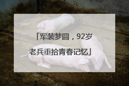 军装梦圆，92岁老兵重拾青春记忆
