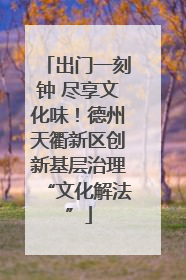出门一刻钟 尽享文化味！德州天衢新区创新基层治理“文化解法”